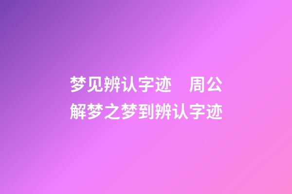 梦见辨认字迹　周公解梦之梦到辨认字迹
